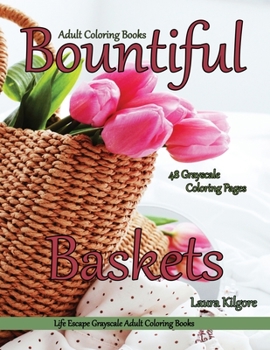 Paperback Adult Coloring Books Bountiful Baskets: Life Escapes Grayscale Adult Coloring Books 48 grayscale coloring pages baskets, flowers, cats, dogs, fruit, w Book