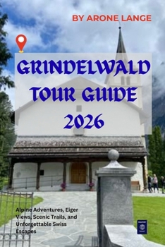 Paperback Grindelwald Tour Guide 2026: Alpine Adventures, Eiger Views, Scenic Trails, and Unforgettable Swiss Escapes Book