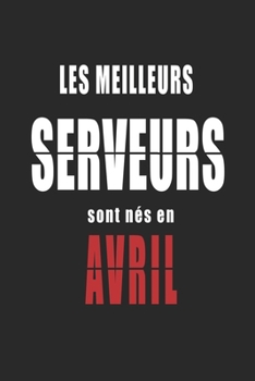 Les Meilleurs Serveurs sont nés en Avril carnet de notes: Carnet de note pour les Serveurs nés en Avril cadeaux pour un ami, une amie,  un collègue ou ... de la famille né en Avril (French Edition)
