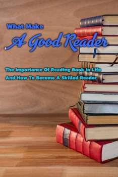 Paperback What Make A Good Reader: The Importance Of Reading Book In Life And How To Become A Skilled Reader: Reading Skills Book