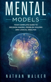 Paperback Mental Models: Your Complete Guide to Decision Making, Problem Solving and Logical Analysis Book
