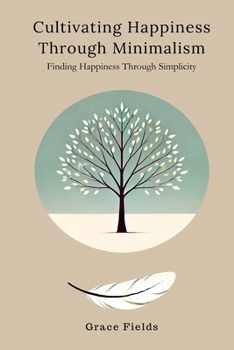 Paperback Cultivating Happiness Through Minimalism: Finding Happiness Through Simplicity Book