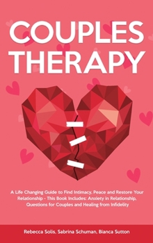 Couples Therapy: A Life Changing Guide to Find Intimacy, Peace and Restore Your Relationship - This Book Includes: Anxiety in Relationship, Questions for Couples and Healing from Infidelity