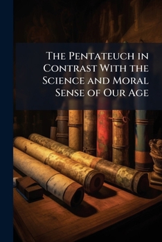 Paperback The Pentateuch in Contrast With the Science and Moral Sense of Our Age Book