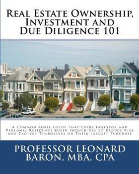 Paperback Real Estate Ownership, Investment and Due Diligence 101: A Common Sense guide That Every Investor and Personal Residence Buyer Should Use to Reduce ... on Their Largest Purchase (Volume 1) Book