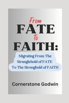 From FATE To FAITH:: A Migration From The Stranglehold Of FATE To The Stronghold Of FAITH
