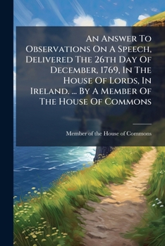 An Answer To Observations On A Speech, Delivered The 26th Day Of December, 1769, In The House Of Lords, In Ireland. ... By A Member Of The House Of Commons