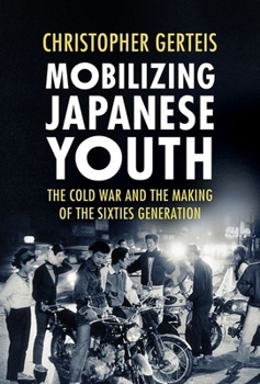 Mobilizing Japanese Youth: The Cold War and the Making of the Sixties Generation - Book  of the Studies of the Weatherhead East Asian Institute, Columbia University