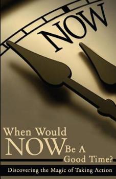 Paperback When Would NOW Be a Good Time?: Discovering the Magic of Taking Action! Book