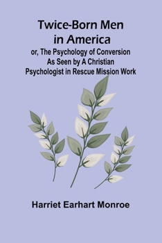 Paperback Twice-born Men in America or, The Psychology of Conversion as Seen by a Christian Psychologist in Rescue Mission Work Book