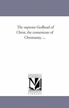 Paperback The Supreme Godhead of Christ, the Corner-Stone of Christianity. ... Book