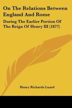 Paperback On The Relations Between England And Rome: During The Earlier Portion Of The Reign Of Henry III (1877) Book