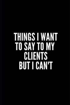 TINGS I WANT TO SAY TO MY CLIENTS BUT I CAN'T: 6x9 Lined Notebook/Journal/Diary , 100 pages, Sarcastic, Humor Journal, original gift For ... diary for the office desk, employees, boss