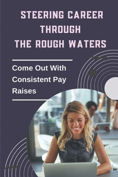 Paperback Steering Career Through The Rough Waters: Come Out With Consistent Pay Raises: Voluntary And Involuntary Job Changes Book