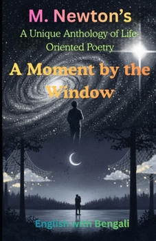 A Moment by the Window : A Unique Anthology of Life-Oriented Poetry: A Journey Through Nostalgia, Society, and Cosmic Stillness