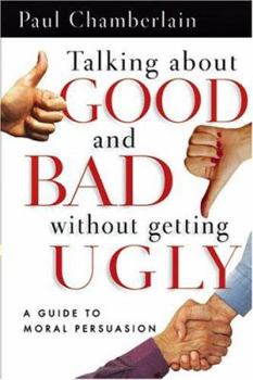 Paperback Talking about Good and Bad Without Getting Ugly: A Guide to Moral Persuasion Book