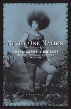 Paperback Never One Nation: Freaks, Savages, and Whiteness in U.S. Popular Culture, 1850-1877 Book