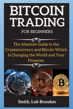 Bitcoin Trading Strategies: The Absolute Guide to the Cryptocurrency and Bitcoin Which Is Changing the World and Your Finances.