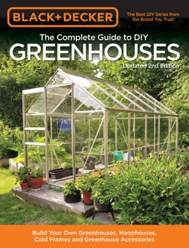 Paperback Black & Decker the Complete Guide to DIY Greenhouses, Updated 2nd Edition: Build Your Own Greenhouses, Hoophouses, Cold Frames & Greenhouse Accessorie Book