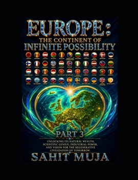 EUROPE: THE CONTINENT OF INFINITE POSSIBILITY PART 3: Unlocking Its Natural Wealth, Scientific Genius, Industrial Power, and Vision for the Regenerative Civilization of Tomorrow