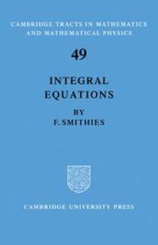 Integral Equations - Book #49 of the Cambridge Tracts in Mathematics