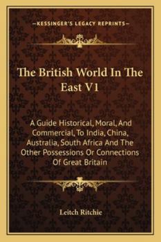 Paperback The British World In The East V1: A Guide Historical, Moral, And Commercial, To India, China, Australia, South Africa And The Other Possessions Or Con Book