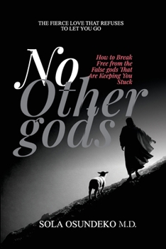 No other gods: How to Break Free from the False gods That Are Keeping You Stuck