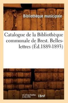 Paperback Catalogue de la Bibliothèque Communale de Brest. Belles-Lettres (Éd.1889-1893) [French] Book