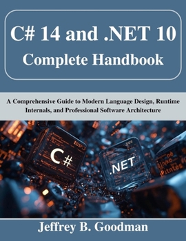 C# 14 and .NET 10 Complete Handbook: A Comprehensive Guide to Modern Language Design, Runtime Internals, and Professional Software Architecture