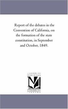 Paperback Report of the Debates in the Convention of California, on the Formation of the State Constitution, in September and October, 1849. Book