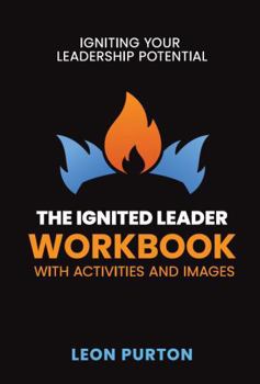 The Ignited Leader Workbook with Activities and Images: Igniting Your Leadership Potential