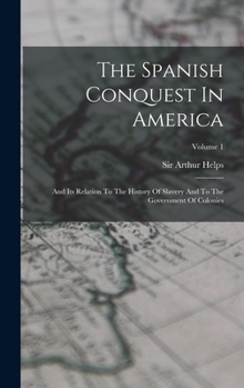 Hardcover The Spanish Conquest In America: And Its Relation To The History Of Slavery And To The Government Of Colonies; Volume 1 Book