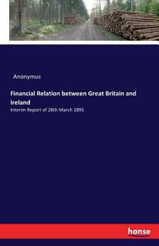 Paperback Financial Relation between Great Britain and Ireland: Interim Report of 28th March 1895 Book