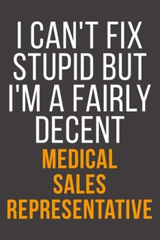 I Can't Fix Stupid But I'm A Fairly Decent Medical Sales Representative: Funny Blank Lined Notebook For Coworker, Boss & Friend