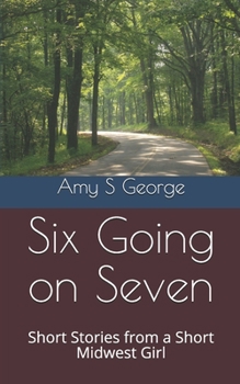 Six Going on Seven: Short Stories from a Short Midwest Girl