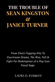 THE TROUBLE OF SEAN KINGSTON & JANICE TURNER: From Chart-Topping Hits To Courtroom Drama, The Rise, Fall & Fight For Redemption of a Pop Icon Fraud Saga (Fame & Fortune Diaries)