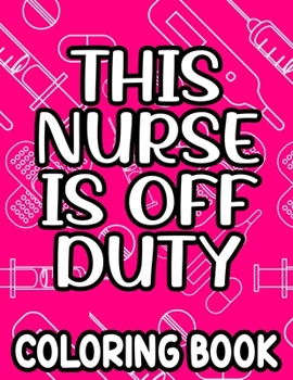 Paperback This Nurse Is Off Duty Coloring Book: Funny Nurse Quotes, Designs, And Patterns To Color For Relaxation, Anti-Stress Coloring Pages Book