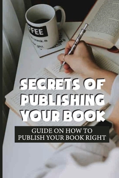 Paperback Secrets Of Publishing Your Book: Guide On How To Publish Your Book Right: How To Self Publish A Book Step By Step Book