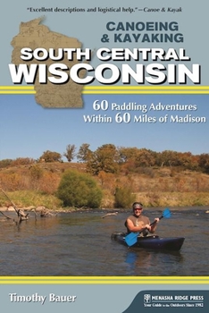 Paperback Canoeing & Kayaking South Central Wisconsin: 60 Paddling Adventures Within 60 Miles of Madison Book