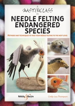 Paperback A Masterclass in Needle Felting Endangered Species: Methods and Techniques to Take Your Needle Felting to the Next Level Book