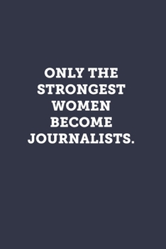 Only the strongest women become journalists.: Blank Lined Journal Notebook to Write In, Sarcastic Gag Gift for Women Journalists