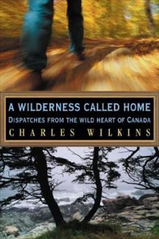 Hardcover A Wilderness Called Home: Dispatches from the Wild Heart of Canada Book