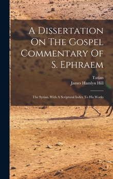 Hardcover A Dissertation On The Gospel Commentary Of S. Ephraem: The Syrian, With A Scriptural Index To His Works Book