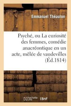 Paperback Psyché, Ou La Curiosité Des Femmes, Comédie Anacréontique En Un Acte, Mêlée de Vaudevilles [French] Book