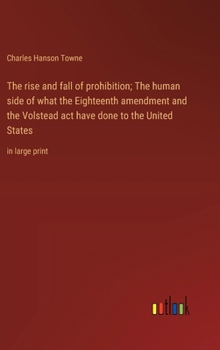 Hardcover The rise and fall of prohibition; The human side of what the Eighteenth amendment and the Volstead act have done to the United States: in large print Book