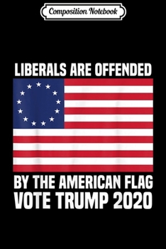 Composition Notebook: Liberals Are Offended by Betsy Ross Flag Vote Trump 2020  Journal/Notebook Blank Lined Ruled 6x9 100 Pages