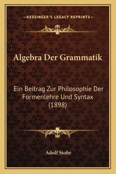 Paperback Algebra Der Grammatik: Ein Beitrag Zur Philosophie Der Formenlehre Und Syntax (1898) Book