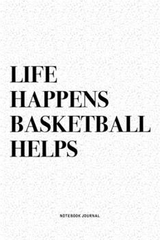 Life Happens A Basketball Helps: A 6x9 Inch Diary Notebook Journal With A Bold Text Font Slogan On A Matte Cover and 120 Blank Lined Pages Makes A Great Alternative To A Card