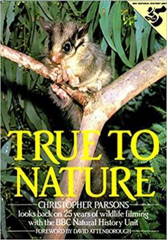 Hardcover True to Nature: Christopher Parsons Looks Back on Twenty-Five Years of Wildlife Filming With the Bbc Natural History Unit Book