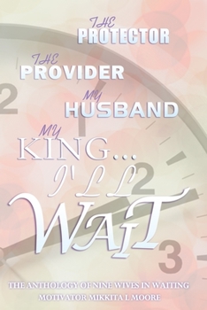 Paperback The Protector... the Provider... My Husband... My KING.... I'll WAIT: Anthology of Nine Wives in Waiting Book